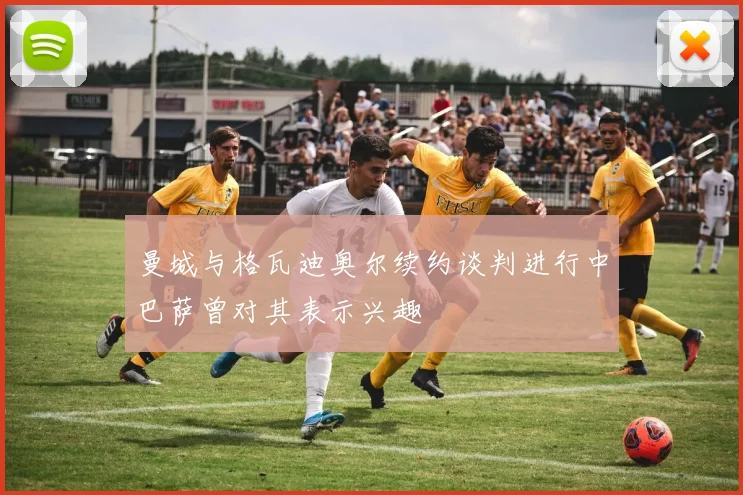 曼城与格瓦迪奥尔续约谈判进行中巴萨曾对其表示兴趣